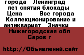 1.1) города : Ленинград - 40 лет снятия блокады › Цена ­ 49 - Все города Коллекционирование и антиквариат » Значки   . Нижегородская обл.,Саров г.